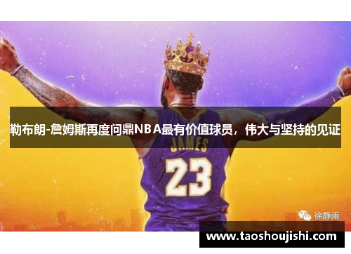 勒布朗-詹姆斯再度问鼎NBA最有价值球员，伟大与坚持的见证